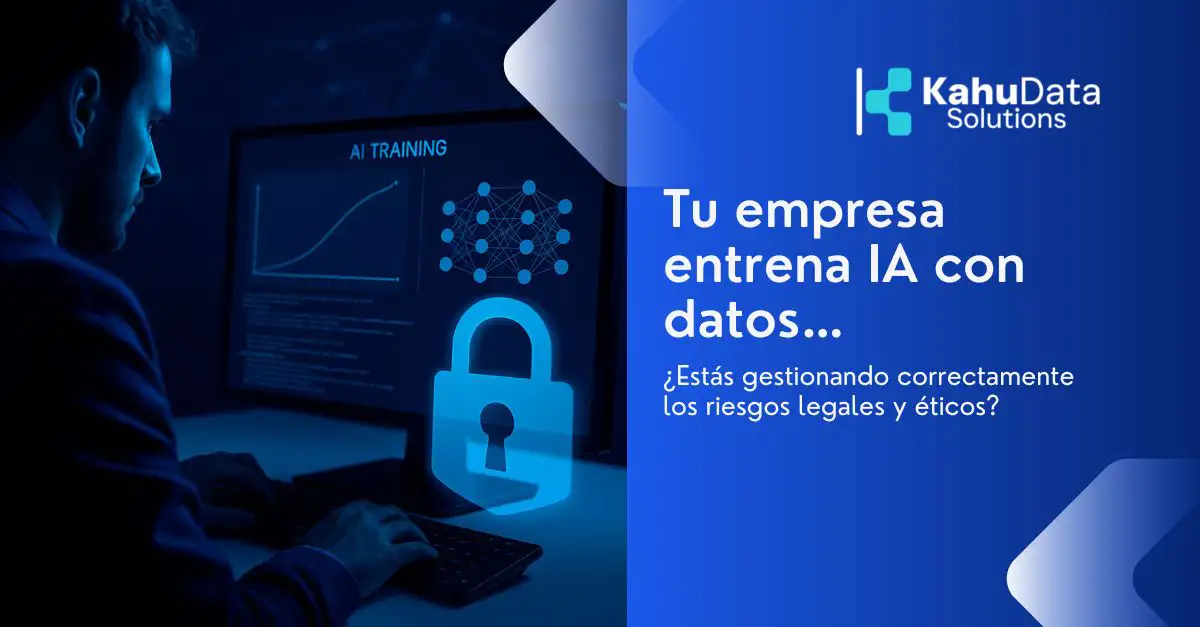 Tu empresa entrena IA con datos… ¿estás gestionando correctamente los riesgos legales y éticos?